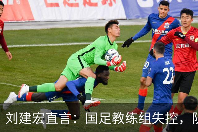 刘建宏直言：国足教练组失控，队员难以应对困境