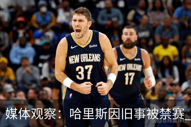 媒体观察：哈里斯因旧事被禁赛 CBA应灵活处理个案