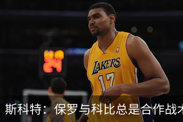 斯科特：保罗与科比总是合作战术，从不抢夺控制权