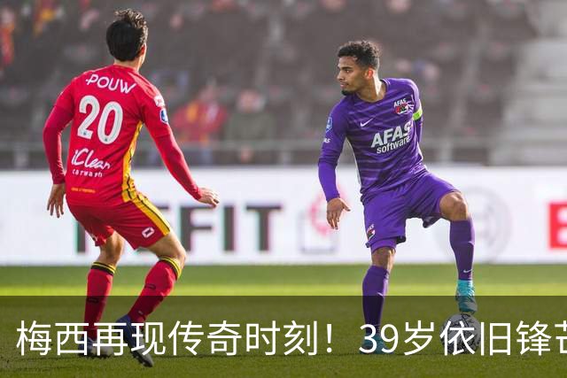 梅西再现传奇时刻！39岁依旧锋芒毕露，轻松进两球重拾快乐