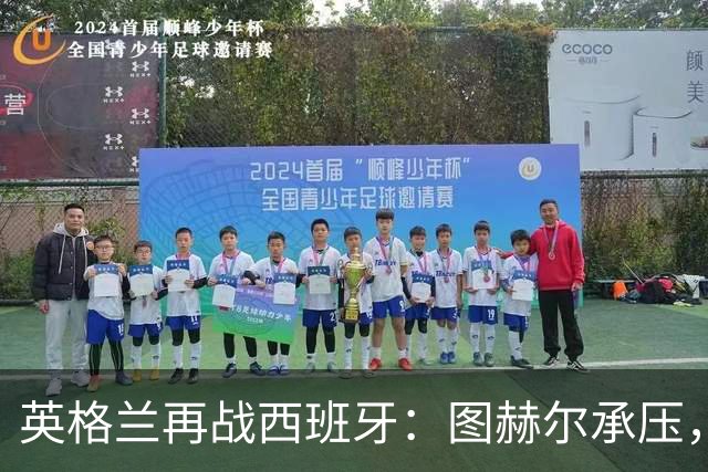 英格兰再战西班牙：图赫尔承压，主力缺席成劣势